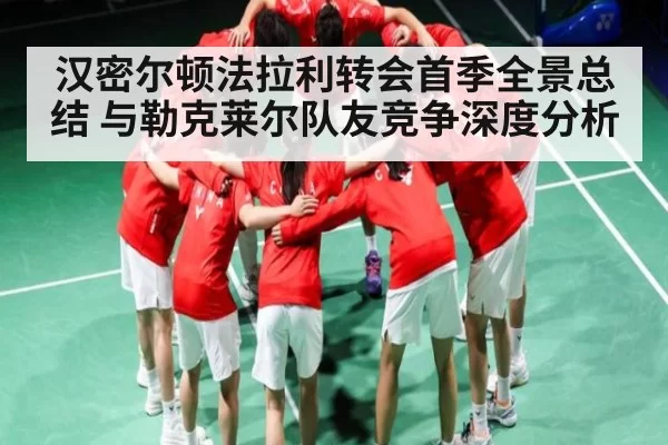 汉密尔顿法拉利转会首季全景总结 与勒克莱尔队友竞争深度分析